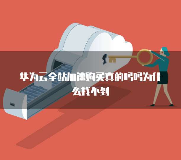 华为云全站加速购买真的吗吗为什么找不到