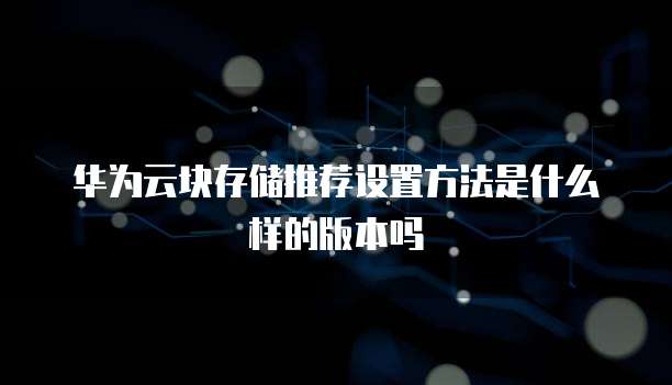 华为云块存储推荐设置方法是什么样的版本吗