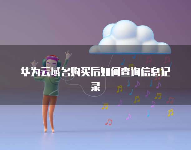 华为云域名购买后如何查询信息记录