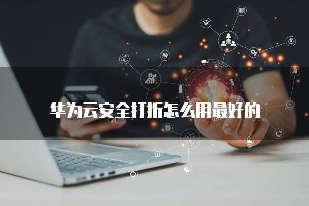 华为云安全打折怎么用最好的