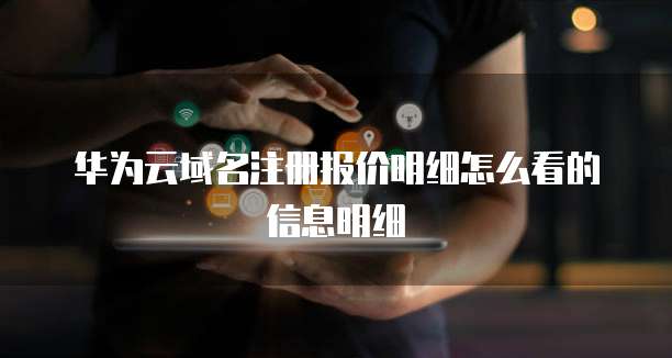 华为云域名注册报价明细怎么看的信息明细