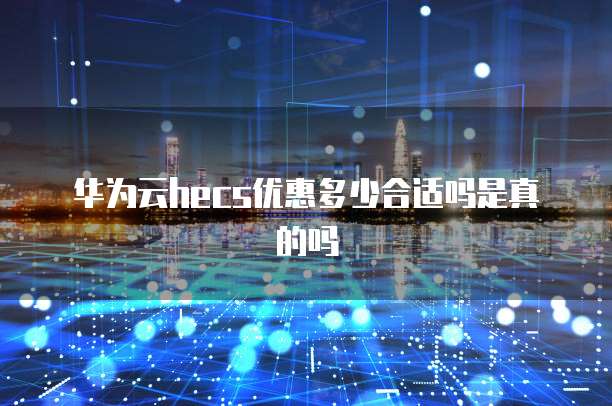 华为云hecs优惠多少合适吗是真的吗