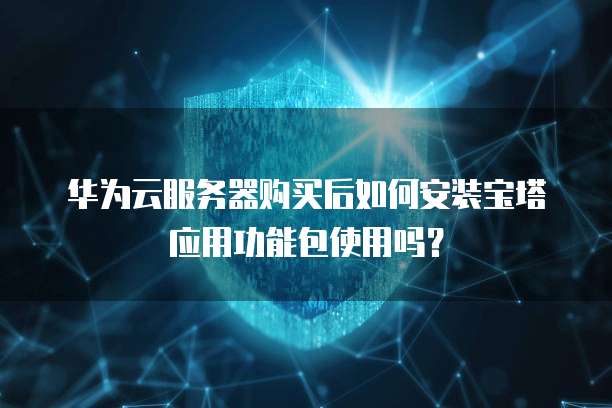 华为云服务器购买后如何安装宝塔应用功能包使用吗?