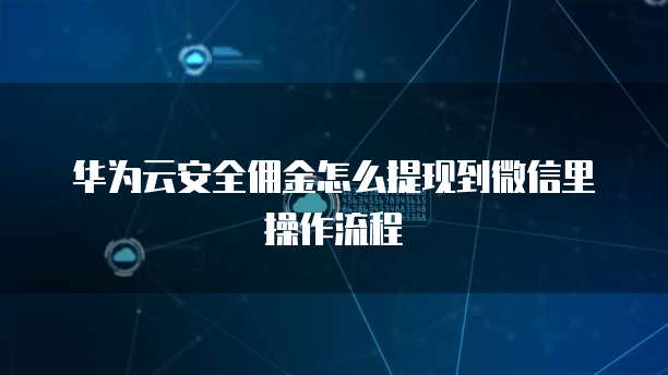 华为云安全佣金怎么提现到微信里操作流程