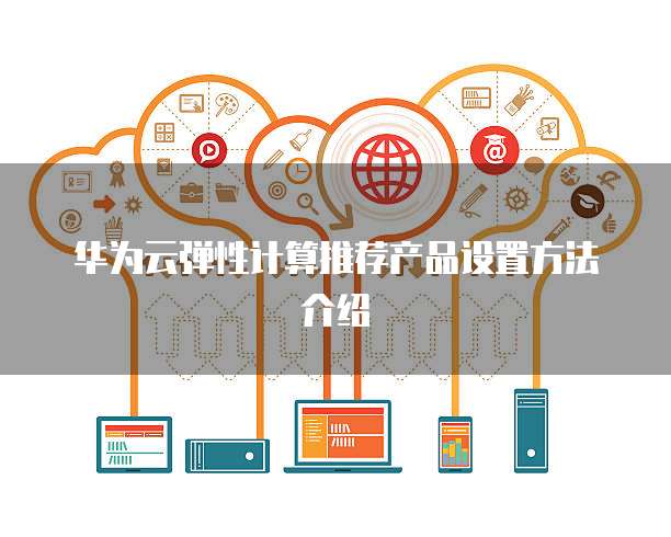 华为云弹性计算推荐产品设置方法介绍