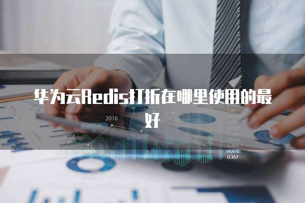 华为云Redis打折在哪里使用的最好