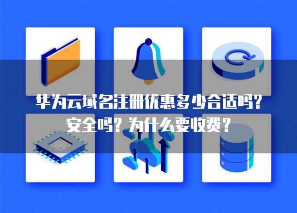 华为云域名注册优惠多少合适吗?安全吗?为什么要收费?