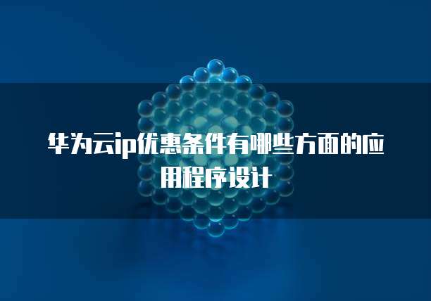 华为云ip优惠条件有哪些方面的应用程序设计