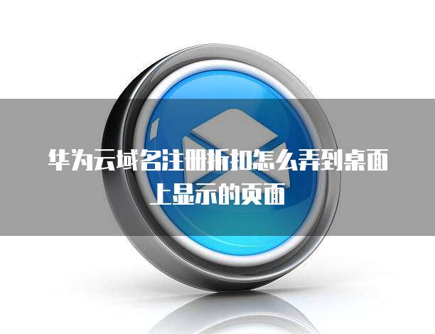 华为云域名注册折扣怎么弄到桌面上显示的页面