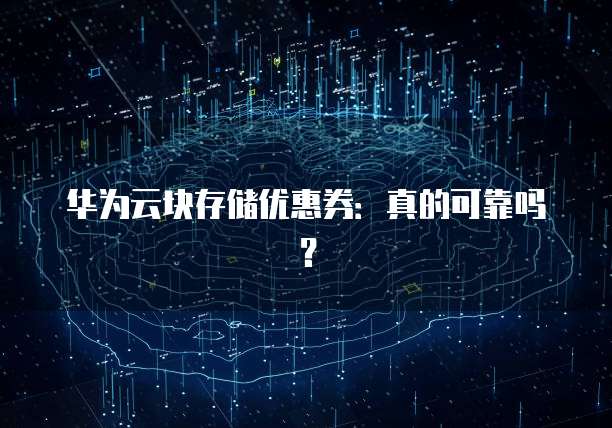 华为云块存储优惠券:真的可靠吗?