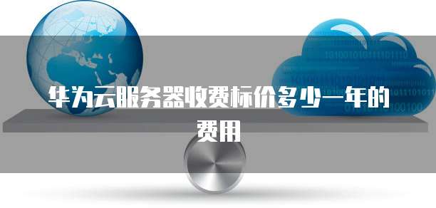 华为云服务器收费标价多少一年的费用