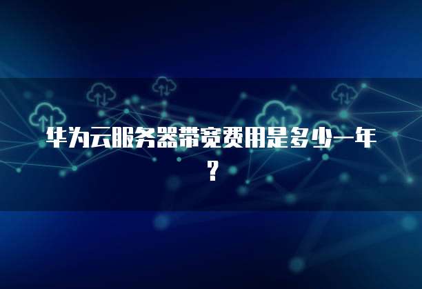 华为云服务器带宽费用是多少一年？