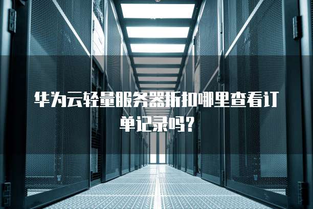 华为云轻量服务器折扣哪里查看订单记录吗?