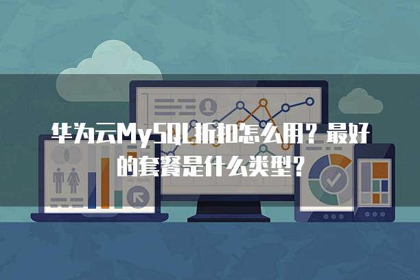 华为云MySQL折扣怎么用？最好的套餐是什么类型？
