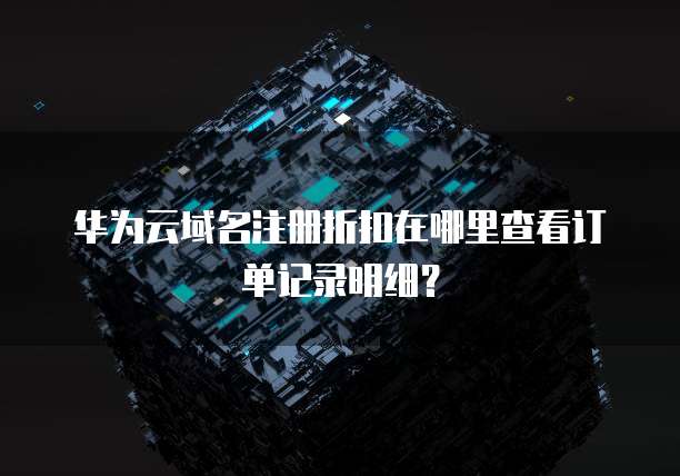 华为云域名注册折扣在哪里查看订单记录明细?