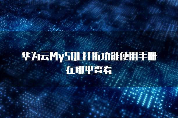华为云MySQL打折功能使用手册在哪里查看