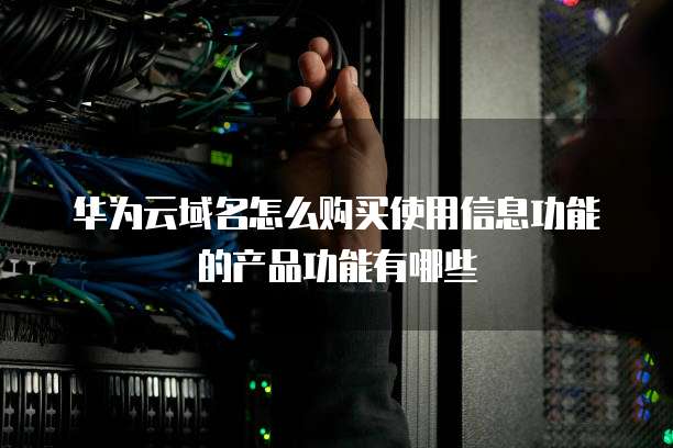 华为云域名怎么购买使用信息功能的产品功能有哪些