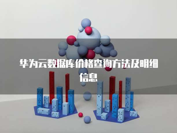 华为云数据库价格查询方法及明细信息