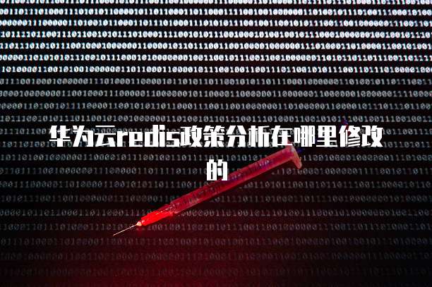 华为云redis政策分析在哪里修改的