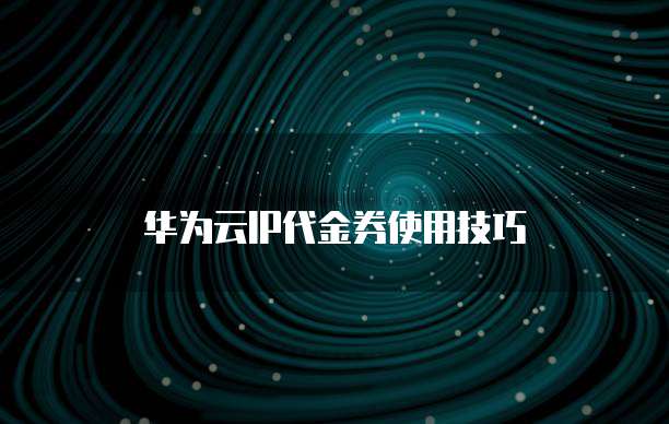 华为云IP代金券使用技巧