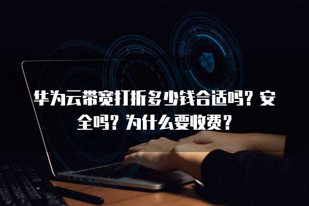 华为云带宽打折多少钱合适吗?安全吗?为什么要收费?