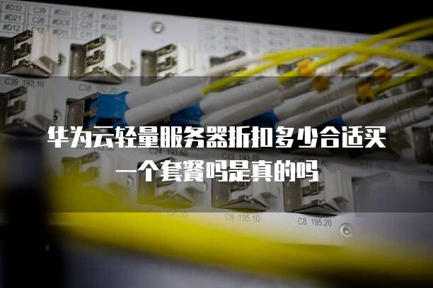 华为云轻量服务器折扣多少合适买一个套餐吗是真的吗