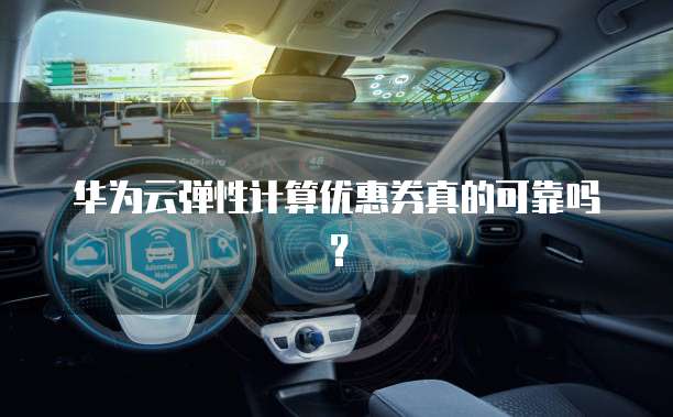 华为云弹性计算优惠券真的可靠吗?