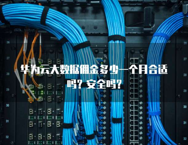 华为云大数据佣金多少一个月合适吗?安全吗?