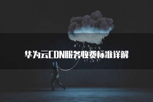 华为云CDN服务收费标准详解