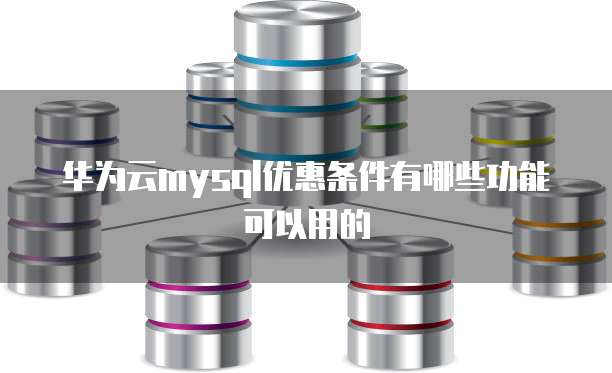 华为云mysql优惠条件有哪些功能可以用的