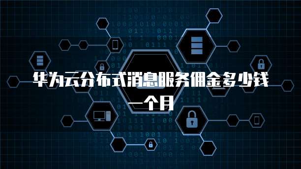 华为云分布式消息服务佣金多少钱一个月
