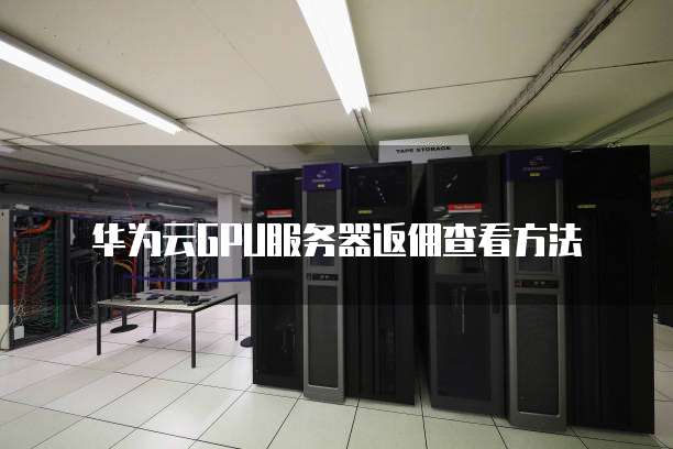 华为云GPU服务器返佣查看方法