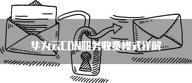 华为云CDN服务收费模式详解