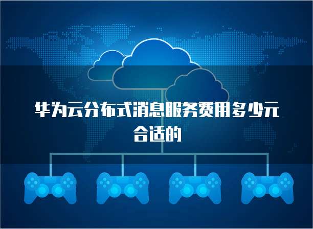 华为云分布式消息服务费用多少元合适的