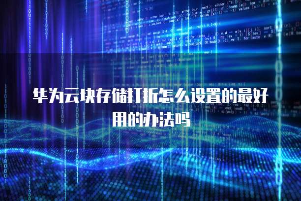 华为云块存储打折怎么设置的最好用的办法吗