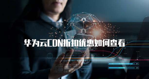 华为云CDN折扣优惠如何查看
