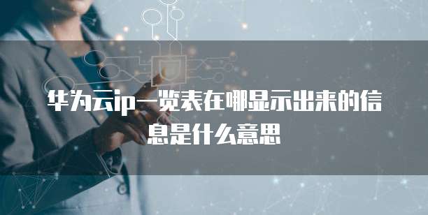 华为云ip一览表在哪显示出来的信息是什么意思