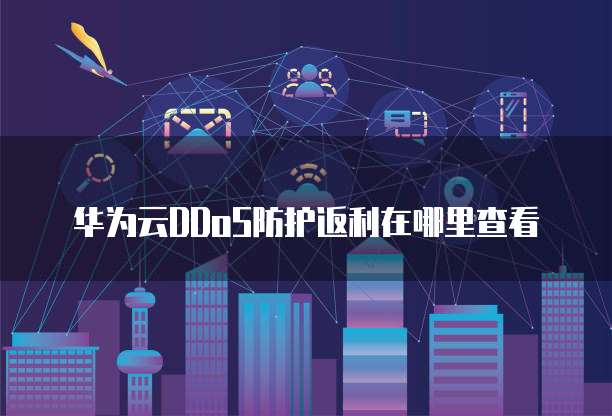 华为云DDoS防护返利在哪里查看
