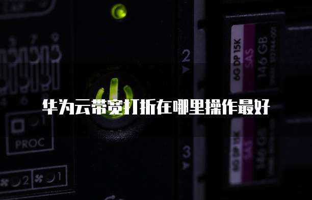 华为云带宽打折在哪里操作最好