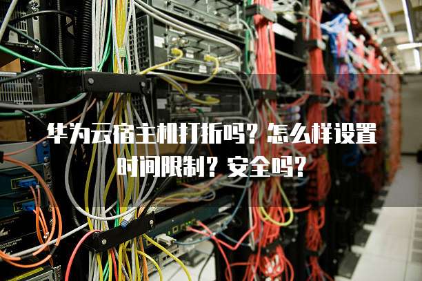 华为云宿主机打折吗？怎么样设置时间限制？安全吗？