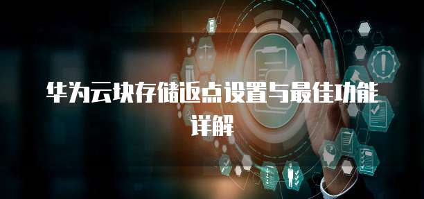 华为云块存储返点设置与最佳功能详解
