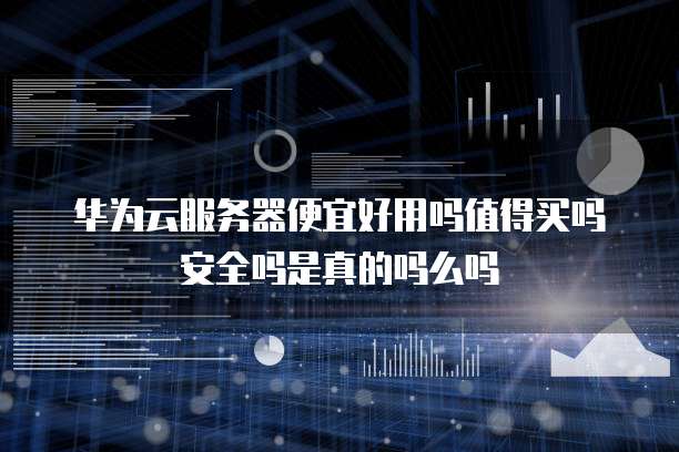 华为云服务器便宜好用吗值得买吗安全吗是真的吗么吗