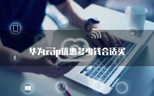 华为云ip优惠多少钱合适买
