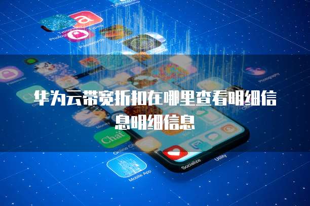华为云带宽折扣在哪里查看明细信息明细信息