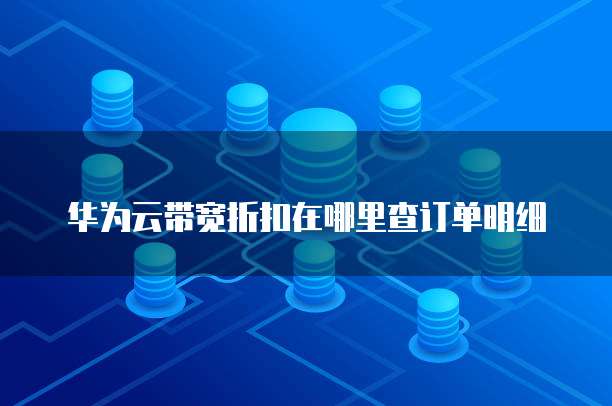 华为云带宽折扣在哪里查订单明细