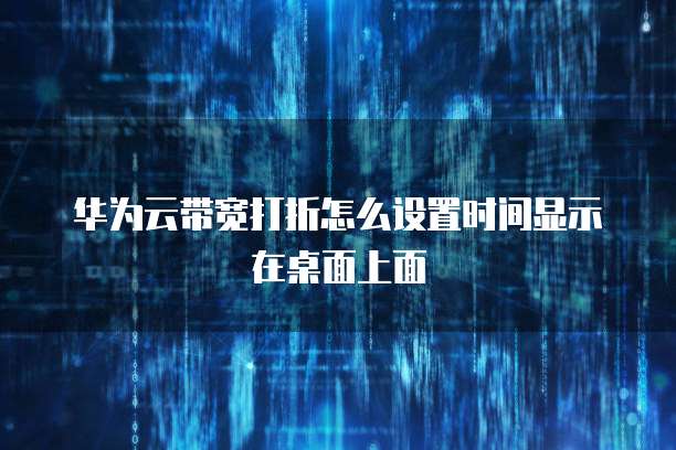 华为云带宽打折怎么设置时间显示在桌面上面