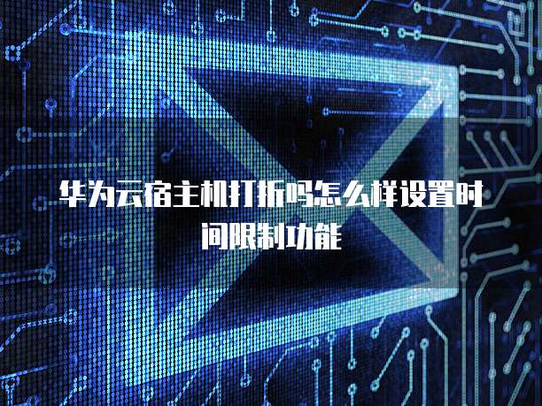 华为云宿主机打折吗怎么样设置时间限制功能