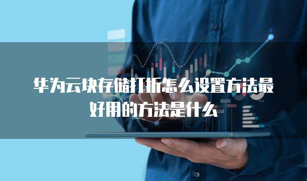华为云块存储打折怎么设置方法最好用的方法是什么