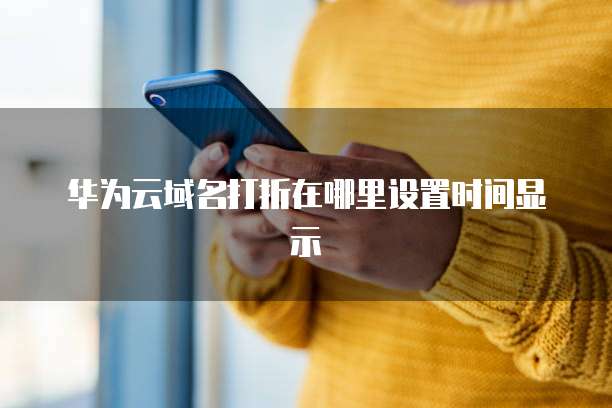 华为云域名打折在哪里设置时间显示