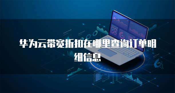 华为云带宽折扣在哪里查询订单明细信息